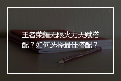 王者荣耀无限火力天赋搭配?如何选择最佳搭配?