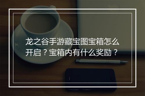 龙之谷手游藏宝图宝箱怎么开启?宝箱内有什么奖励?