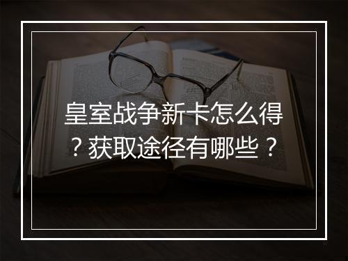 皇室战争新卡怎么得?获取途径有哪些?