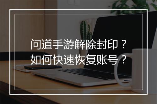 问道手游解除封印?如何快速恢复账号?