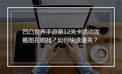 凹凸世界手游第12关卡活动攻略图在哪找?如何快速通关?