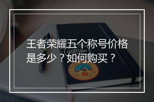 王者荣耀五个称号价格是多少?如何购买?
