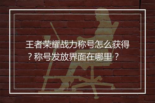 王者荣耀战力称号怎么获得?称号发放界面在哪里?