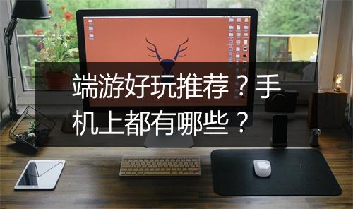 端游好玩推荐?手机上都有哪些?