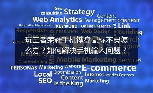 玩王者荣耀手机键盘鼠标不灵怎么办?如何解决手机输入问题?