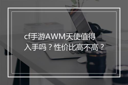 cf手游AWM天使值得入手吗?性价比高不高?