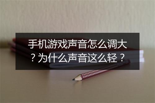 手机游戏声音怎么调大?为什么声音这么轻?