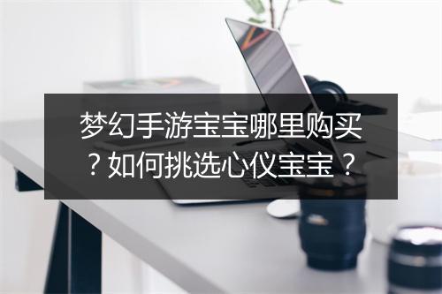 梦幻手游宝宝哪里购买？如何挑选心仪宝宝？