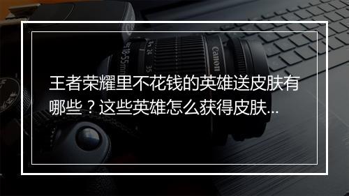 王者荣耀里不花钱的英雄送皮肤有哪些?这些英雄怎么获得皮肤?