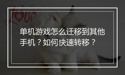 单机游戏怎么迁移到其他手机？如何快速转移？