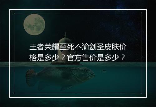 王者荣耀至死不渝剑圣皮肤价格是多少?官方售价是多少?