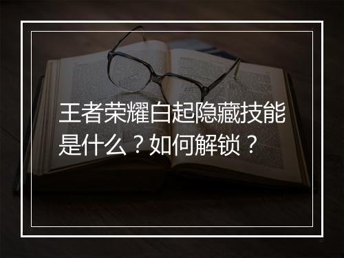 王者荣耀白起隐藏技能是什么？如何解锁？