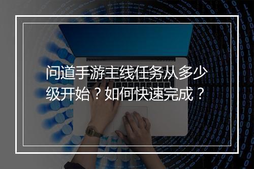 问道手游主线任务从多少级开始?如何快速完成?