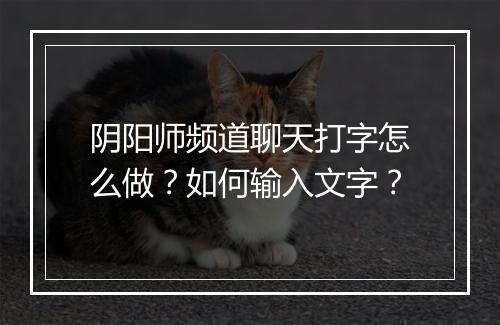 阴阳师频道聊天打字怎么做？如何输入文字？