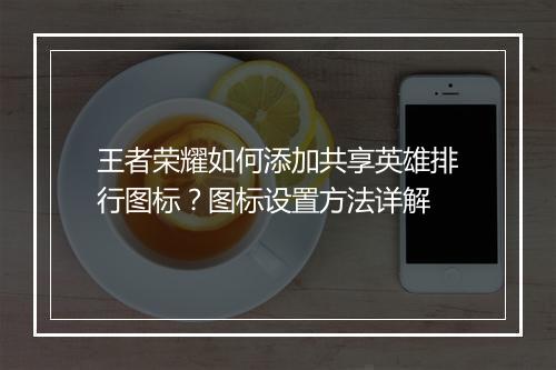 王者荣耀如何添加共享英雄排行图标?图标设置方法详解