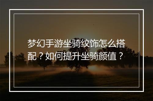 梦幻手游坐骑纹饰怎么搭配?如何提升坐骑颜值?