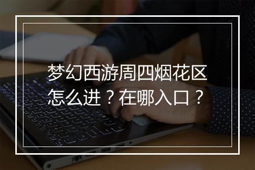 梦幻西游周四烟花区怎么进?在哪入口?