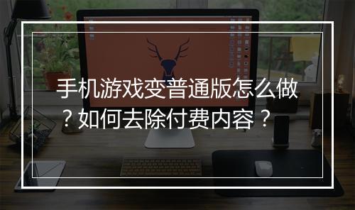 手机游戏变普通版怎么做?如何去除付费内容?