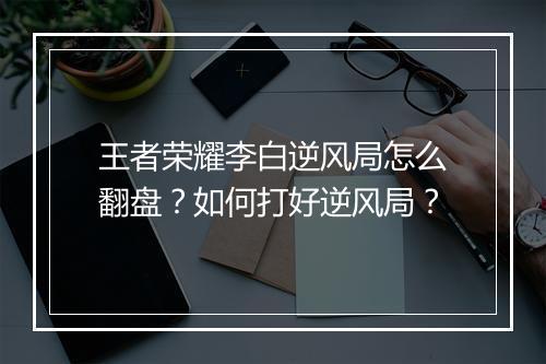 王者荣耀李白逆风局怎么翻盘？如何打好逆风局？