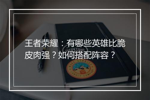王者荣耀：有哪些英雄比脆皮肉强？如何搭配阵容？