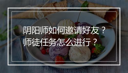 阴阳师如何邀请好友？师徒任务怎么进行？