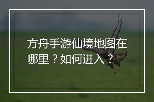 方舟手游仙境地图在哪里?如何进入?
