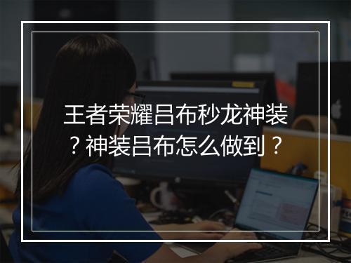 王者荣耀吕布秒龙神装?神装吕布怎么做到?