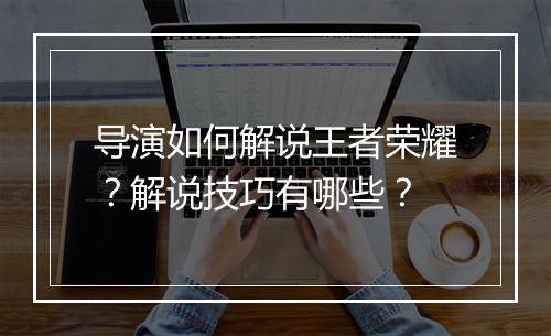 导演如何解说王者荣耀?解说技巧有哪些?