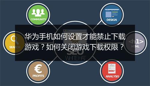 华为手机如何设置才能禁止下载游戏?如何关闭游戏下载权限?