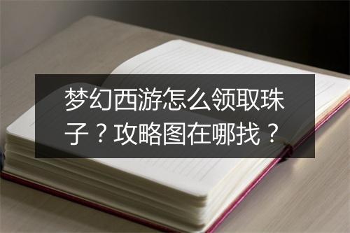 梦幻西游怎么领取珠子?攻略图在哪找?