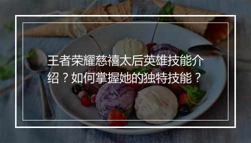 王者荣耀慈禧太后英雄技能介绍?如何掌握她的独特技能?