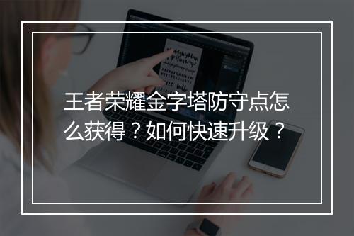 王者荣耀金字塔防守点怎么获得?如何快速升级?