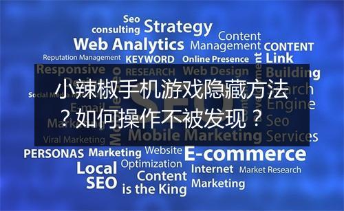 小辣椒手机游戏隐藏方法？如何操作不被发现？