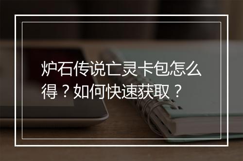 炉石传说亡灵卡包怎么得?如何快速获取?