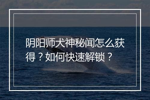 阴阳师犬神秘闻怎么获得?如何快速解锁?