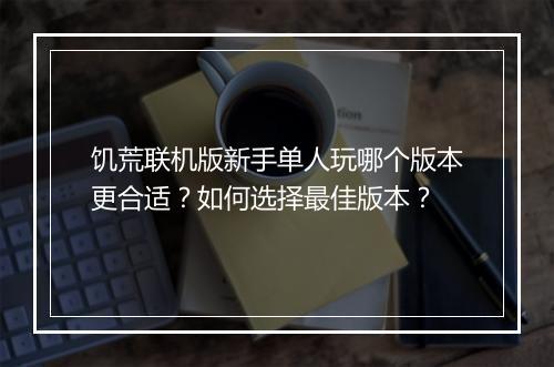 饥荒联机版新手单人玩哪个版本更合适？如何选择最佳版本？