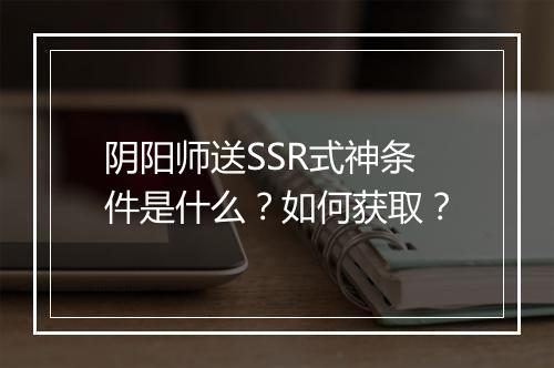阴阳师送SSR式神条件是什么?如何获取?