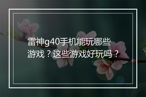 雷神g40手机能玩哪些游戏?这些游戏好玩吗?