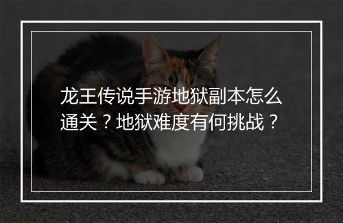 龙王传说手游地狱副本怎么通关？地狱难度有何挑战？