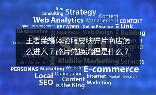 王者荣耀体验服皮肤碎片商店怎么进入?碎片兑换流程是什么?