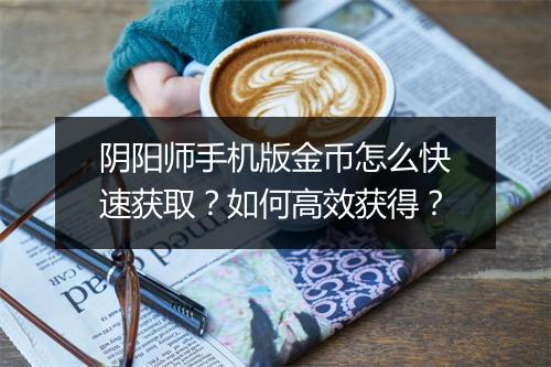 阴阳师手机版金币怎么快速获取？如何高效获得？