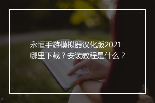 永恒手游模拟器汉化版2021哪里下载?安装教程是什么?