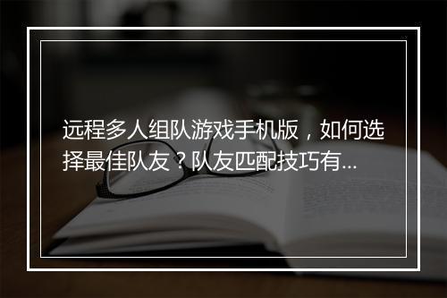 远程多人组队游戏手机版，如何选择最佳队友？队友匹配技巧有哪些？