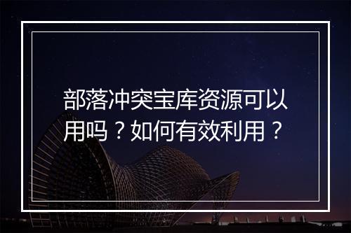 部落冲突宝库资源可以用吗?如何有效利用?