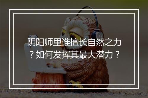 阴阳师里谁擅长自然之力?如何发挥其最大潜力?