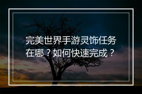 完美世界手游灵饰任务在哪？如何快速完成？