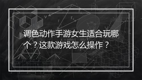 调色动作手游女生适合玩哪个？这款游戏怎么操作？