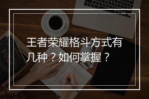 王者荣耀格斗方式有几种？如何掌握？