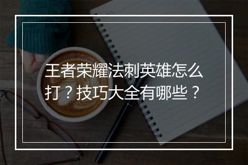 王者荣耀法刺英雄怎么打?技巧大全有哪些?