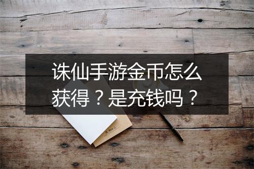 诛仙手游金币怎么获得？是充钱吗？